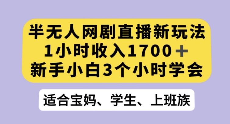 半无人网剧直播新玩法，1小时收入1700+，新手小白3小时学会【揭秘】-中创网_专注互联网创业,项目资源整合
