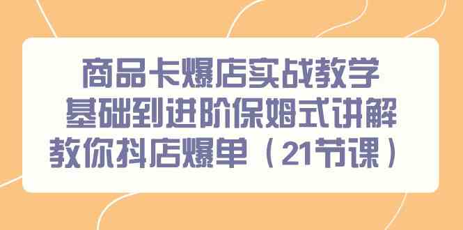 商品卡爆店实战教学，基础到进阶保姆式讲解教你抖店爆单（21节课）-中创网_专注互联网创业,项目资源整合