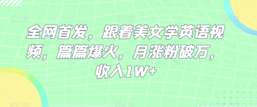 独家首发，跟随漂亮美女学英语视频，每篇爆红，月增粉过万，收益1W-暖阳网-优质付费教程和创业项目大全-中创网_专注互联网创业,项目资源整合