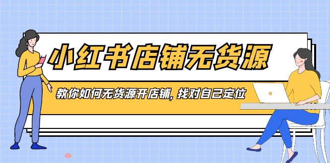 （8822期）小红书店铺-无货源电商，手把手教你无货源开店铺，选好自我定位-中创网_专注互联网创业,项目资源整合