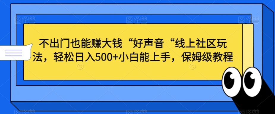 不出门也能赚大钱“好声音“线上社区玩法，轻松日入500+小白能上手，保姆级教程【揭秘】-中创网_专注互联网创业,项目资源整合