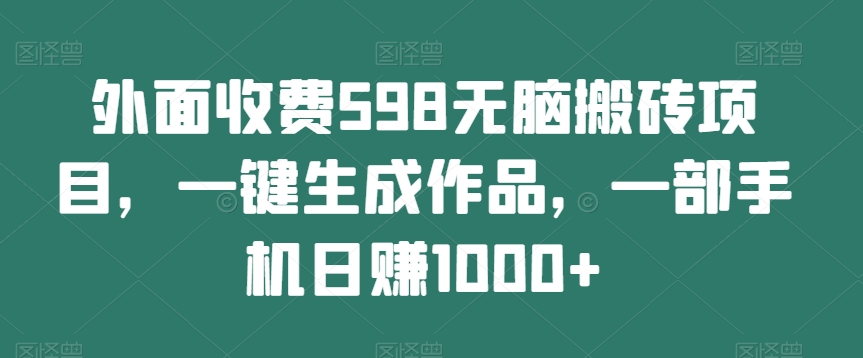 外面收费598无脑搬砖项目，一键生成作品，一部手机日赚1000+-中创网_专注互联网创业,项目资源整合
