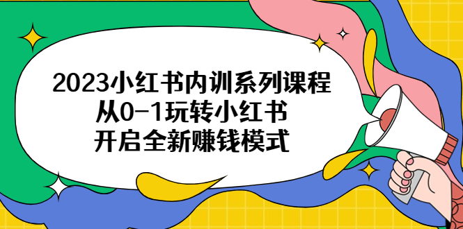 2023小红书内训系列课程，从0-1玩转小红书，开启全新赚钱模式-中创网_专注互联网创业,项目资源整合