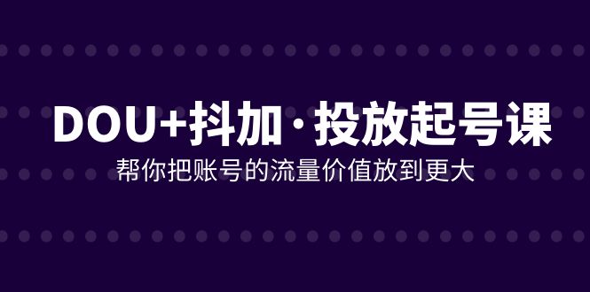 （7985期）DOU 抖加推广养号课，帮我把账号营销价值放进更高（21堂课）-暖阳网-优质付费教程和创业项目大全-中创网_专注互联网创业,项目资源整合
