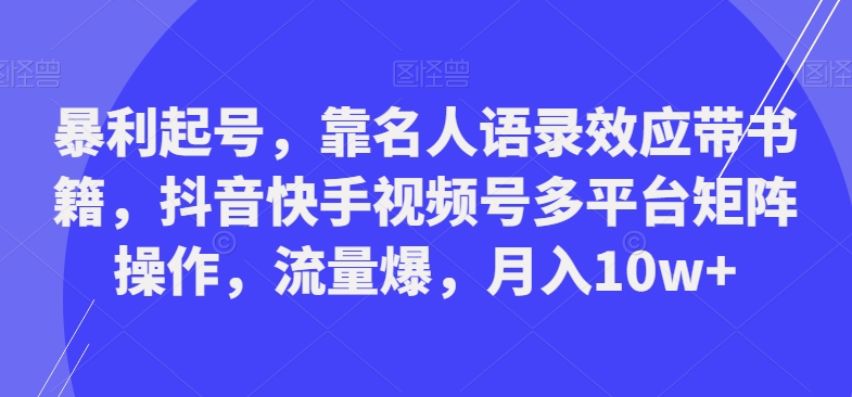 暴利起号，靠名人语录效应带书籍，抖音快手视频号多平台矩阵操作，流量爆，月入10w+-中创网_专注互联网创业,项目资源整合