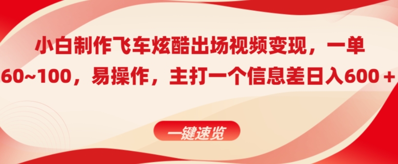 小白制作飞车炫酷出场视频变现，一单60~100，上手快,主打一个信息差日入600＋-中创网_专注互联网创业,项目资源整合
