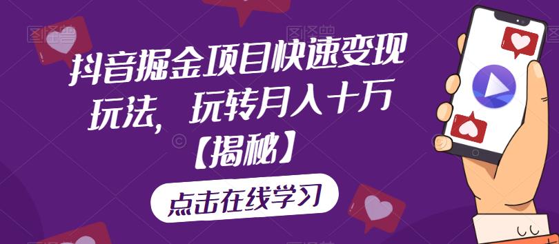 抖音掘金项目快速变现玩法，玩转月入十万【揭秘】-中创网_专注互联网创业,项目资源整合