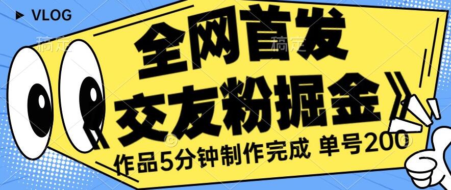 全网首发《交友粉掘金》单号一天躺赚200+作品5分钟制作完成，（长期稳定项目）【揭秘】-中创网_专注互联网创业,项目资源整合