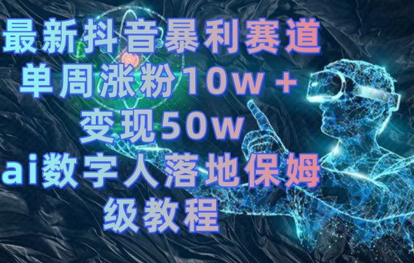 最新抖音暴利赛道，单周涨粉10w＋变现50w的ai数字人落地保姆级教程【揭秘】-中创网_专注互联网创业,项目资源整合