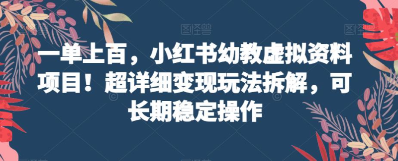 一单上百，小红书幼教虚拟资料项目！超详细变现玩法拆解，可长期稳定操作-中创网_专注互联网创业,项目资源整合