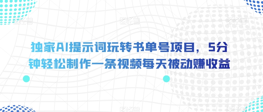 独家代理AI引导词轻松玩书单号新项目，5min轻轻松松制做一条视频每日处于被动赚盈利【揭密】-中创网_专注互联网创业,项目资源整合