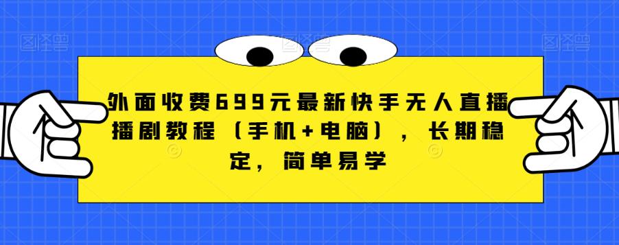 外边收费标准699元全新快手视频无人直播播剧实例教程（手机+电脑），持续稳定，简单易学的-中创网_专注互联网创业,项目资源整合
