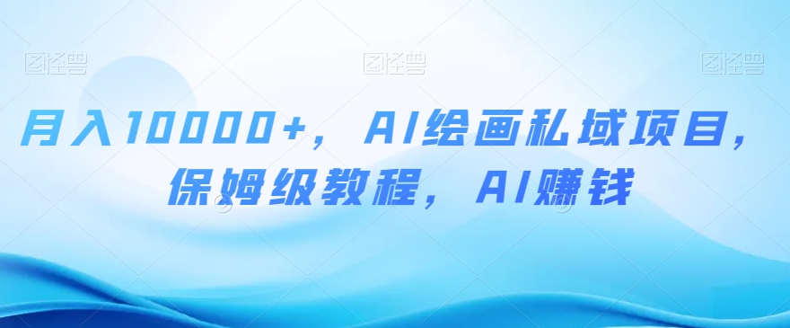 月入10000+，AI绘画私域项目，保姆级教程，AI赚钱【揭秘】-暖阳网-优质付费教程和创业项目大全-中创网_专注互联网创业,项目资源整合