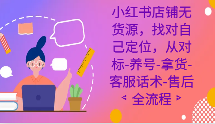 小红书店铺无货源电商课程内容，选好自我定位，从对比-起号-进货-客服话术-售后服务全过程-中创网_专注互联网创业,项目资源整合