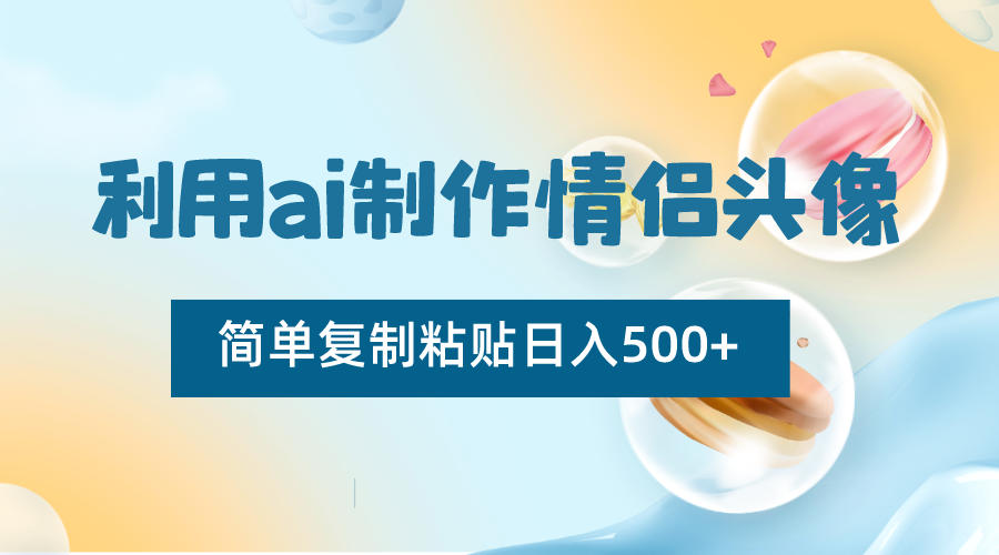 运用ai制做情侣图片，简易拷贝日入500 ，零成本适合新手制做-中创网_专注互联网创业,项目资源整合