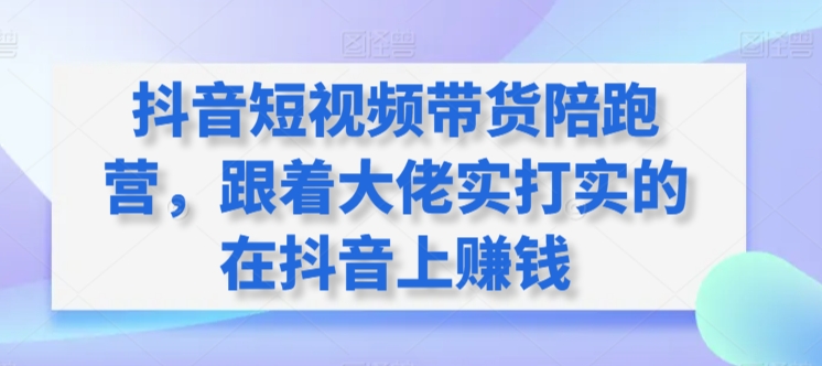 抖音短视频带货陪跑营，跟着大佬实打实的在抖音上赚钱-中创网_专注互联网创业,项目资源整合