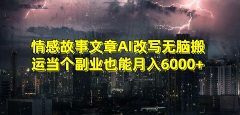 情感故事文章AI改写无脑搬运当个副业也能月入6000+【揭秘】-中创网_专注互联网创业,项目资源整合