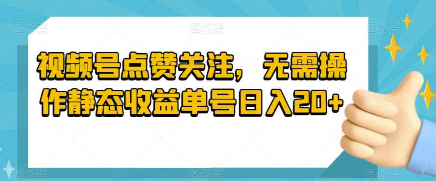 视频号点赞关注，无需操作静态收益单号日入20+-中创网_专注互联网创业,项目资源整合