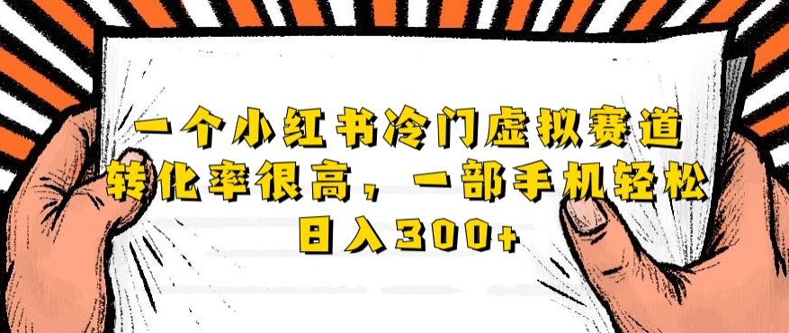 一个小红书冷门虚拟赛道，转化率很高一部手机轻松日入300+-中创网_专注互联网创业,项目资源整合