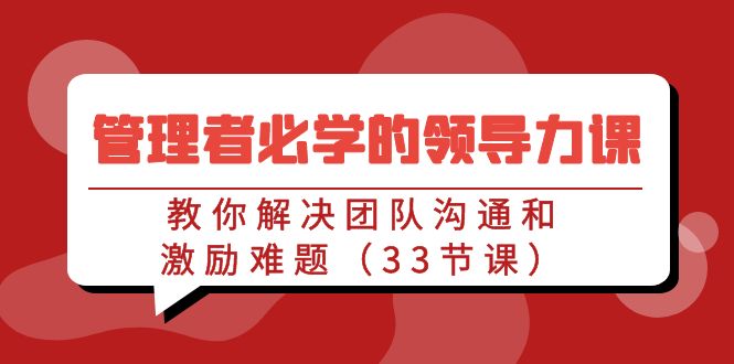管理人员必会的领导能力课：教大家处理团队沟通激励难点（33堂课）-中创网_专注互联网创业,项目资源整合