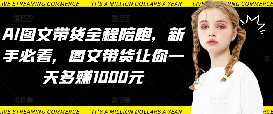 AI图文带货全程陪跑，新手必看，图文带货让你一天多赚1000元-中创网_专注互联网创业,项目资源整合