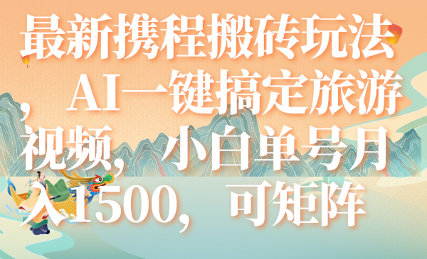 （7653期）全新携程网打金游戏玩法，AI一键搞定旅游视频，新手运单号月入1500，可引流矩阵-中创网_专注互联网创业,项目资源整合