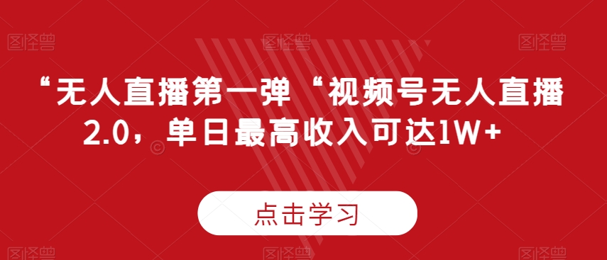 “无人直播第一弹“视频号无人直播2.0，单日最高收入可达1W+【揭秘】-中创网_专注互联网创业,项目资源整合