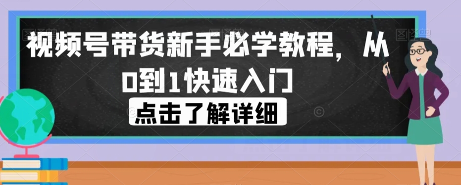 视频号带货初学者必会实例教程，从0到1快速上手-中创网_专注互联网创业,项目资源整合