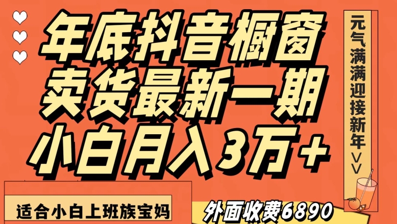 外面收费6890元年底抖音橱窗卖货最新一期，小白月入3万，适合小白上班族宝妈【揭秘】-皓哥创业笔记