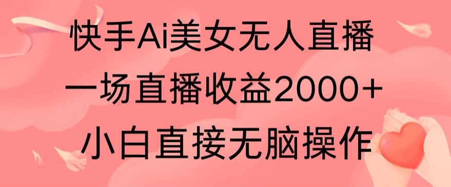 快手AI无人美女24小时无人直播，单场直播2000+，爆裂变现，操作简单，小白直接无脑执行-中创网_专注互联网创业,项目资源整合