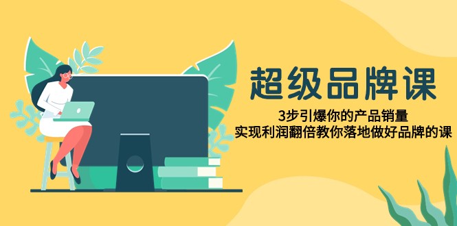 超级品牌课，3步引爆你的产品销量，实现利润翻倍教你落地做好品牌的课-中创网_专注互联网创业,项目资源整合