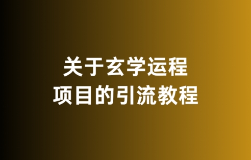 关于玄学运程项目的引流教程，无违规，亲测有效-中创网_专注互联网创业,项目资源整合