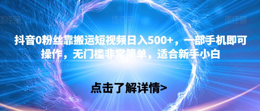 抖音视频0粉丝们靠运送小视频日入500 ，一部手机就可以操控，零门槛比较简单，适宜新手入门-中创网_专注互联网创业,项目资源整合