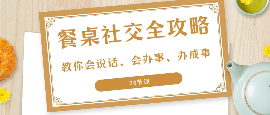 27项饭桌社交媒体攻略大全：教大家会讲话、会做事、办好事（28堂课）-中创网_专注互联网创业,项目资源整合