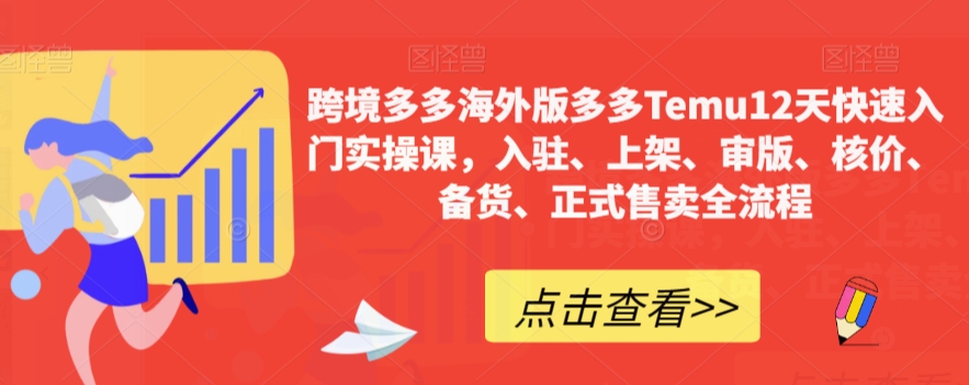 跨境电商多多的国际版多多的Temu12天快速上手实操课，进驻、发布、审版、核算成本、补货、宣布出售全过程-中创网_专注互联网创业,项目资源整合