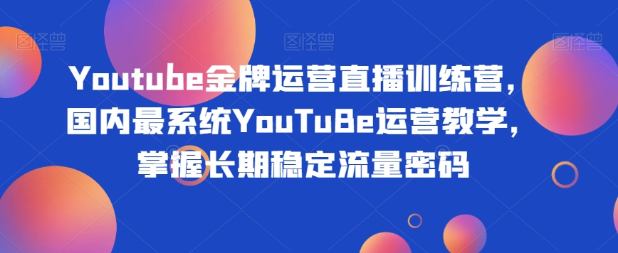 Youtube王牌经营直播间夏令营，中国最系统软件YouTuBe经营课堂教学，把握持续稳定总流量登陆密码-中创网_专注互联网创业,项目资源整合