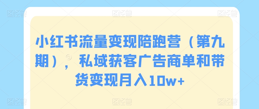 小红书流量变现陪跑营（第九期），私域获客广告商单和带货变现月入10w+-中创网_专注互联网创业,项目资源整合