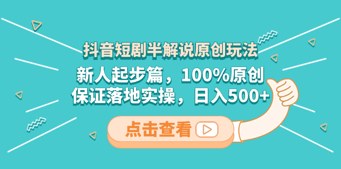 （8317期）抖音短剧半讲解原创设计游戏玩法，新手发展篇，100%原创设计，确保落地式实际操作，日入500-中创网_专注互联网创业,项目资源整合