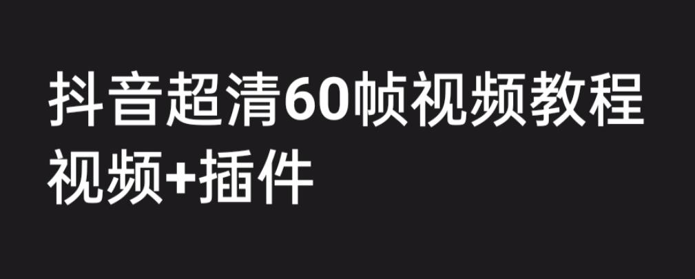 外面收费2300的抖音高清60帧视频教程，学会如何制作视频（教程+插件）-中创网_专注互联网创业,项目资源整合