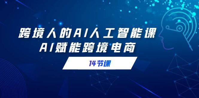 （9026期）跨境电商人AI人工智能技术课，AI创变跨境电子商务（14堂课）-中创网_专注互联网创业,项目资源整合