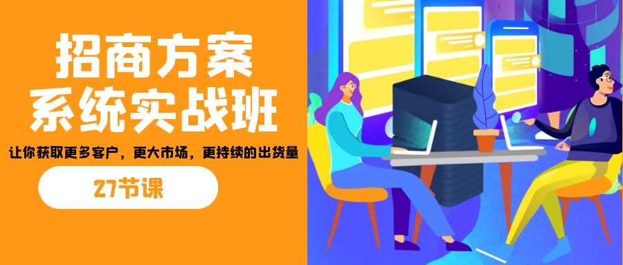 （7004期）招商·方案系统实战模拟班：让你获得更多消费者，更高一些市场，更连续不断销量(27节)-中创网_专注互联网创业,项目资源整合