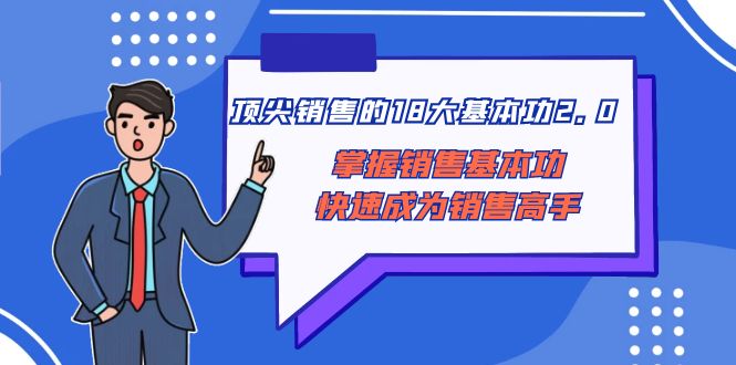 （8413期）顶尖 销售的18大基本功2.0，掌握销售基本功快速成为销售高手-中创网_专注互联网创业,项目资源整合