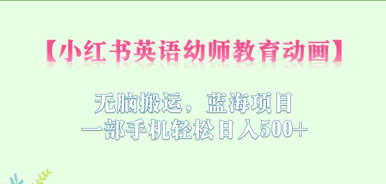 小红书英语幼师教育动画，无脑搬运，蓝海项目，一部手机轻松日入500+【揭秘】-中创网_专注互联网创业,项目资源整合