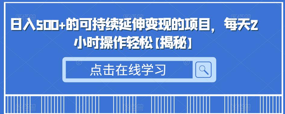 日入500+的可持续延伸变现的项目，每天2小时操作轻松【揭秘】-中创网_专注互联网创业,项目资源整合