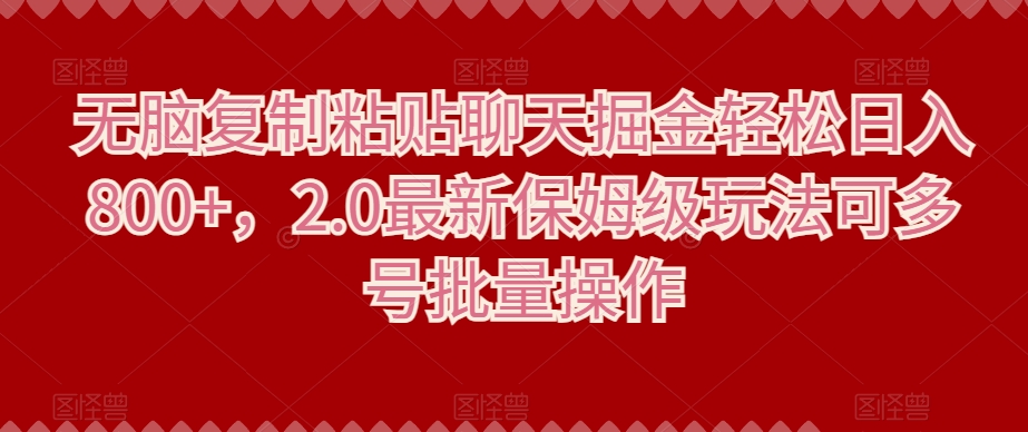 无脑复制粘贴聊天掘金轻松日入800+，2.0最新保姆级玩法可多号批量操作-中创网_专注互联网创业,项目资源整合