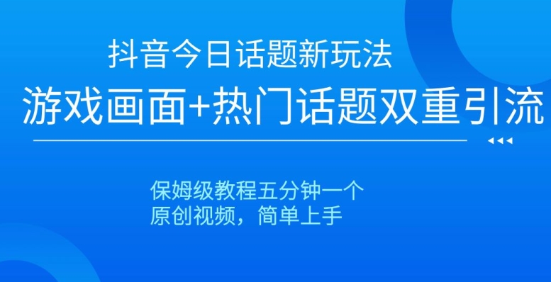 抖音今日话题新玩法，游戏画面+热门话题双重引流，保姆级教程五分钟一个【揭秘】-中创网_专注互联网创业,项目资源整合