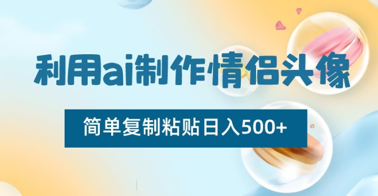 利用ai制作情侣头像，简单复制粘贴日入500+【揭秘】-中创网_专注互联网创业,项目资源整合