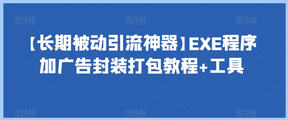 【长期被动引流神器】EXE程序加广告封装打包教程+工具-中创网_专注互联网创业,项目资源整合