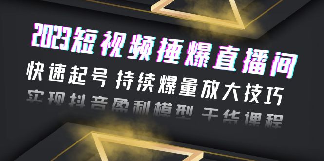 2023短视频捶爆直播间：快速起号 持续爆量放大技巧 实现抖音盈利模型 干货-中创网_专注互联网创业,项目资源整合