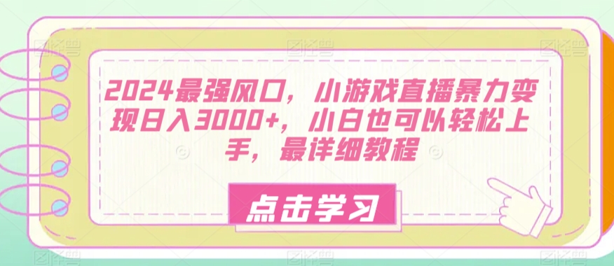 2024最强风口，小游戏直播暴力变现日入3000+，小白也可以轻松上手，最详细教程-中创网_专注互联网创业,项目资源整合